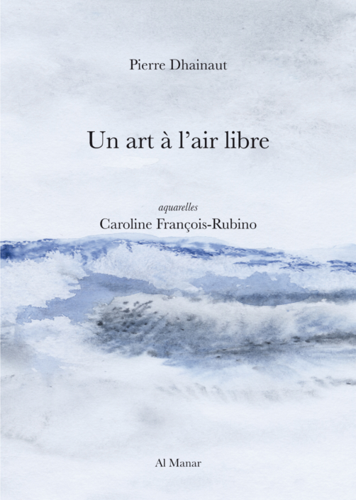 Un art à l’air libre – Pierre Dhainaut – aquarelles de Caroline François-Rubino – Al Manar – 2022